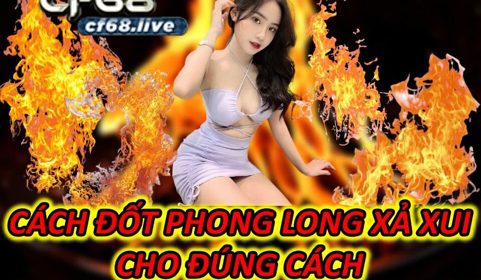 Cách đốt phong long xả xui đúng cách cf68 club