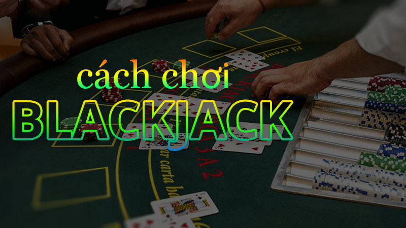 Hướng dẫn mẹo chơi BlackJack nhanh chóng - hiệu quả