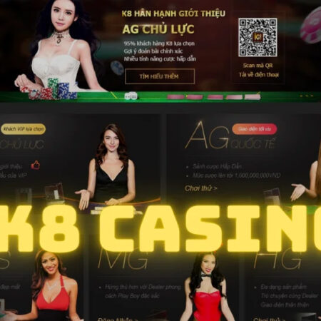 Casino K8 là nhà cái như thế nào? những đặc điểm nổi bật