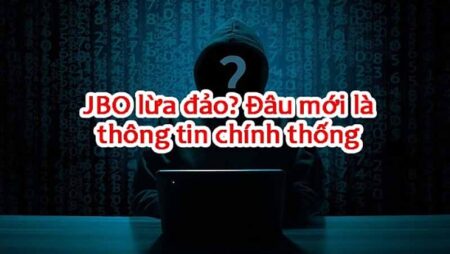 Jbo lừa đảo có đúng không? Giải đáp tính chân thực Jbo lừa đảo