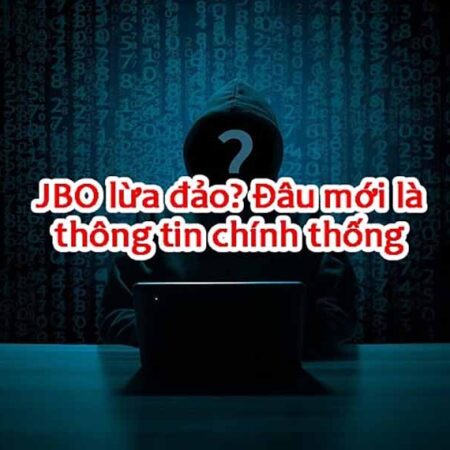 Jbo lừa đảo có đúng không? Giải đáp tính chân thực Jbo lừa đảo