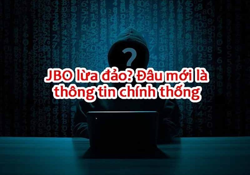 Jbo lừa đảo có đúng không? Giải đáp tính chân thực Jbo lừa đảo