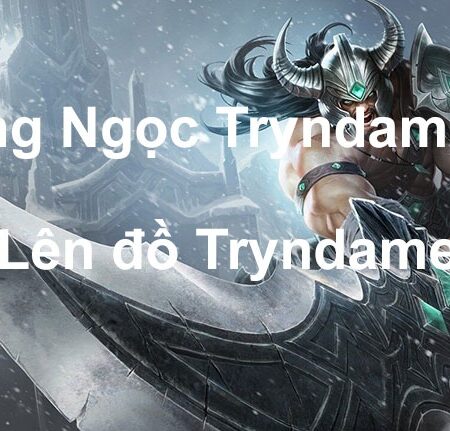 Cách build tryndamere: Ngọc và trang bị mạnh số 1 ở liên minh