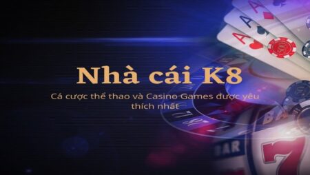 K8 com – Nơi trải nghiệm cá cược và giải trí đẳng cấp