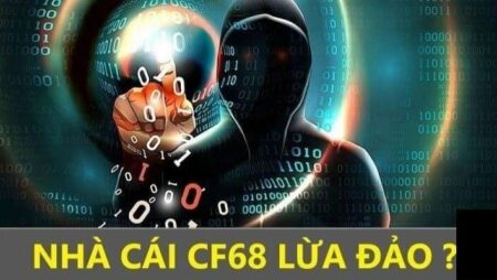 CF68 lừa đảo có phải sự thật? Xác thực nguyên nhân tin đồn