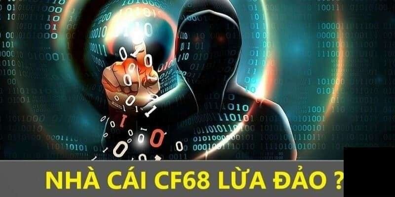 CF68 lừa đảo có phải sự thật? Xác thực nguyên nhân tin đồn