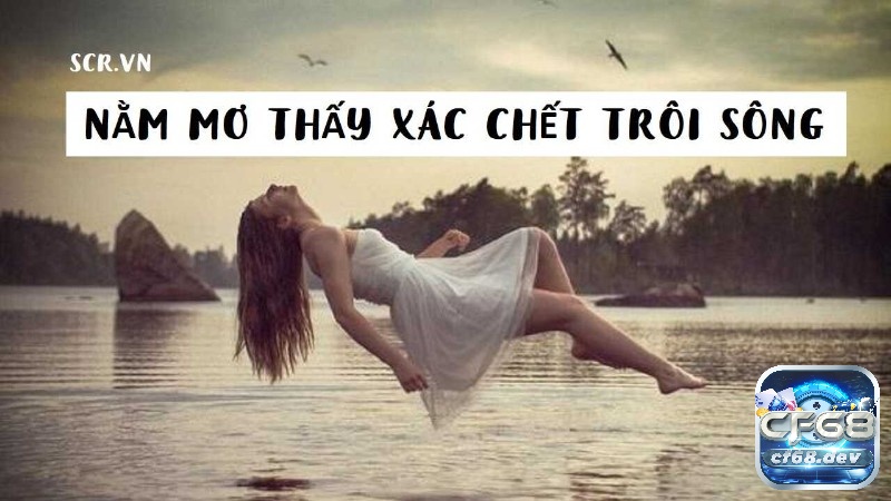 Giải mã giấc mơ thấy xác chết trôi sông cùng CF68 nhé!