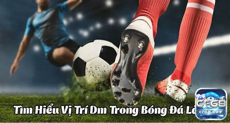 Khám phá dm trong bóng đá là gì cùng CF68 nhé!