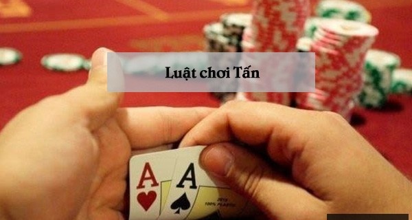 Luật chơi Tấn: Hướng dẫn luật chơi cực chi tiết và chuẩn xác